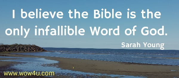 I believe the Bible is the only infallible Word of God. 
 Sarah Young