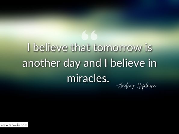 I believe that tomorrow is another day and I believe in miracles. 
