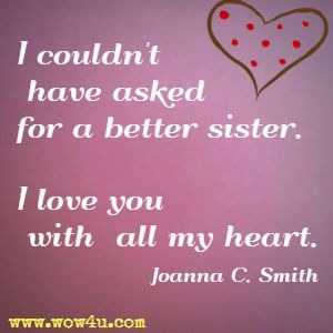 I couldn't have asked for a better sister. I love you with all my heart. Joanna C. Smith