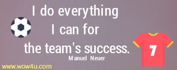 I do everything I can for the team's success.
   Manuel  Neuer