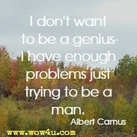 I don't want to be a genius-I have enough problems just trying to be a man.  Albert Camus
