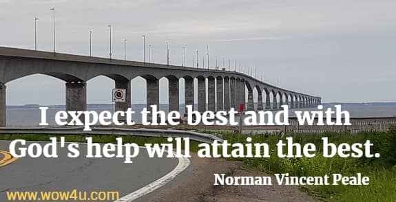 I expect the best and with God's help will attain the best. 
 Norman Vincent Peale