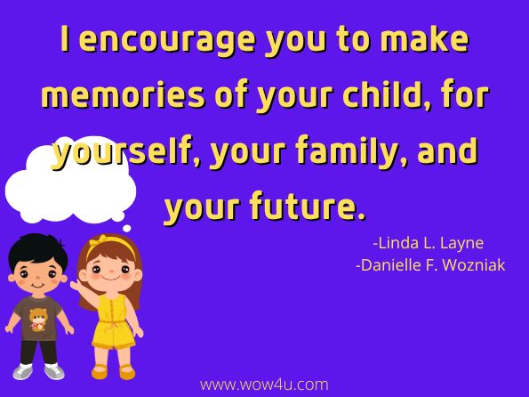I encourage you to make memories of your child, for yourself, your family, and your future. Janelle S. Taylor, ‎Linda L. Layne, ‎Danielle F. Wozniak, Consuming Motherhood