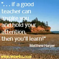 if a good teacher can inspire you and hold your attention, then you'll learn! Matthew Harper