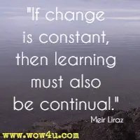 If change is constant, then learning must also be continual. Meir Liraz