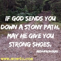 If God sends you down a stony path, may he give you strong shoes. Irish Proverbs