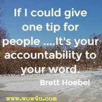If I could give one tip for people ....It's your accountability to your word. Brett Hoebel 
