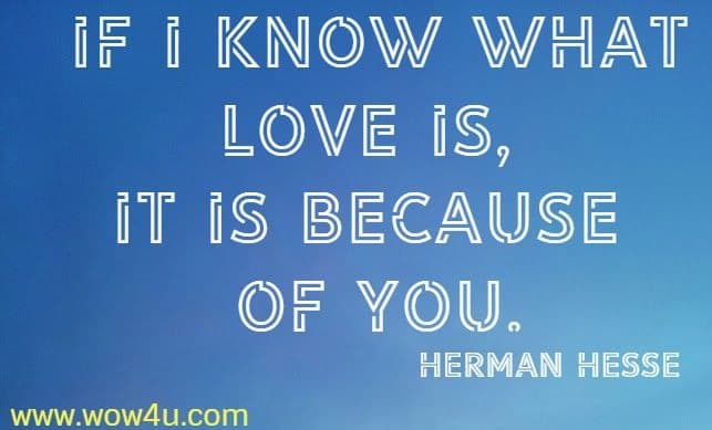If I know what love is, it is because of you.
  Herman Hesse 