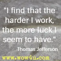 I find that the harder I work, the more luck I seem to have. Thomas Jefferson 