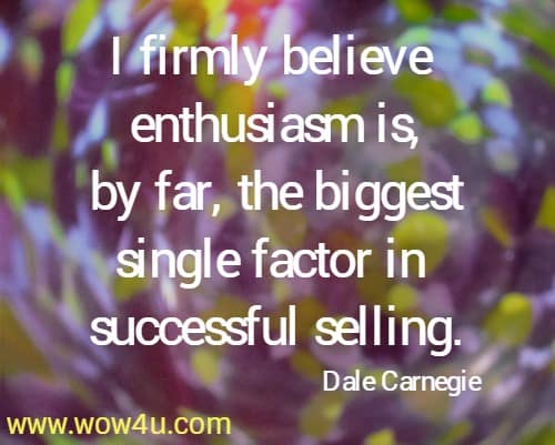 I firmly believe enthusiasm is, by far, the biggest single factor in successful selling.
  Dale Carnegie