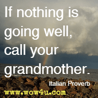 If nothing is going well, call your grandmother. Italian Proverb