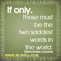 If only. Those must be the two saddest words in the world. Mercedes Lackey 