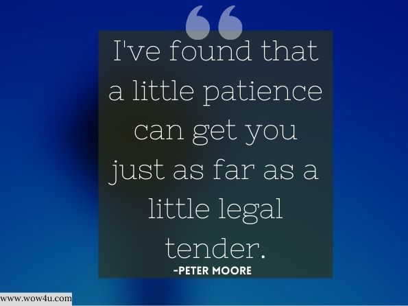 I've found that a little patience can get you just as far as a little legal tender. 