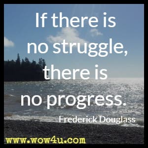 If there is no struggle, there is no progress. Frederick Douglass