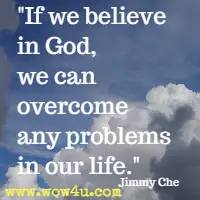 If we believe in God, we can overcome any problems in our life. Jimmy Che