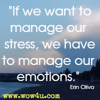 If we want to manage our stress, we have to manage our emotions. Erin Olivo