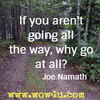If you aren't going all the way, why go at all? Joe Namath