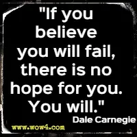 If you believe you will fail, there is no hope for you. You will. Dale Carnegie