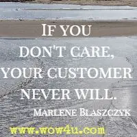If you don't care, your customer never will. Marlene Blaszczyk