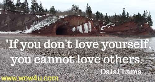 If you don't love yourself, you cannot love others. 
 Dalai Lama 