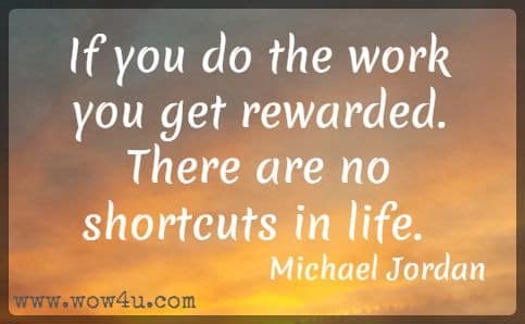 If you do the work you get rewarded. There are no shortcuts in life. Michael Jordan 