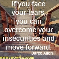 If you face your fears, you can overcome your insecurities and move forward. Daree Allen 