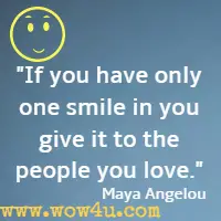 If you have only one smile in you give it to the people you love. Maya Angelou