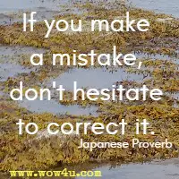 If you make a mistake, don't hesitate to correct it. Japanese Proverb