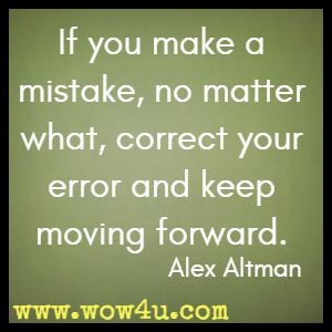 If you make a mistake, no matter what, correct your error and keep moving forward. Alex Altman