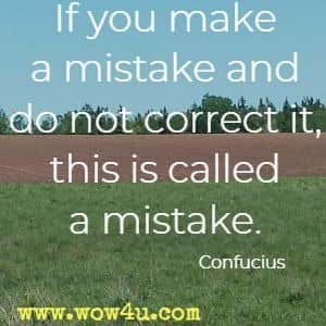If you make a mistake and do not correct it, this is called a mistake. Confucius 