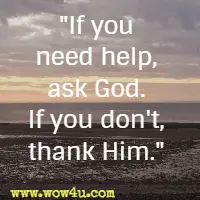 If you need help, ask God. If you don't, thank Him.