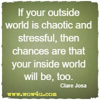If your outside world is chaotic and stressful, then chances are that your inside world will be, too. Clare Josa
