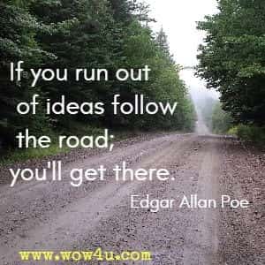 If you run out of ideas follow the road; you'll get there. Edgar Allan Poe 