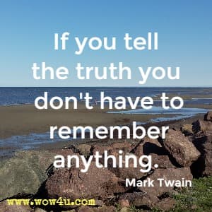 If you tell the truth you don't have to remember anything. 
Mark Twain 