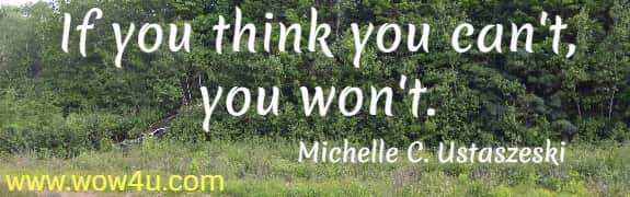 If you think you can't, you won't. 
  Michelle C. Ustaszeski 