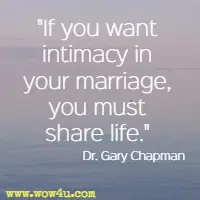 If you want intimacy in your marriage, you must share life. Dr. Gary Chapman