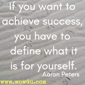 If you want to achieve success, you have to define what it is for yourself. Aaron Peters