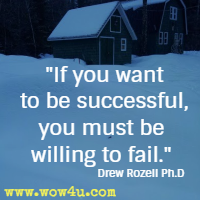 If you want to be successful, you must be willing to fail. Drew Rozell Ph.D