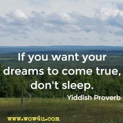 If you want your dreams to come true, don't sleep. Yiddish Proverb 