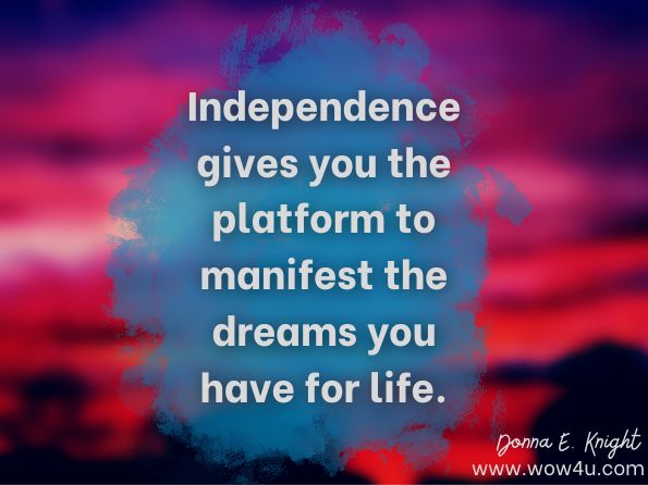 Independence gives you the platform to manifest the dreams you have for life. Donna E. Knight, Unlock the Mystery of Love: Guide to a Healthy Romance 