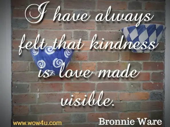 I have always felt that kindness is love made visible.Bronnie Ware