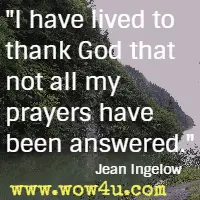 I have lived to thank God that not all my prayers have been answered. Jean Ingelow 