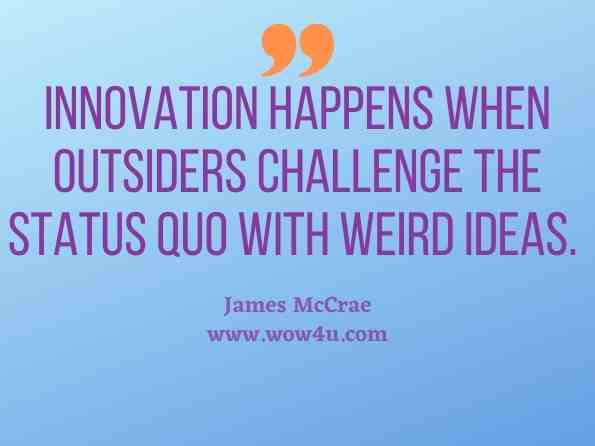 Innovation happens when outsiders challenge the status quo with weird ideas. James McCrae, Sh#t Your Ego Says 