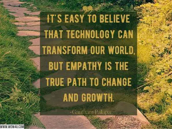 It's easy to believe that technology can transform our world, but empathy is the true path to change and growth. Gautham Pallapa, Lead with Empathy: Understanding the Needs of Today's Workforce 