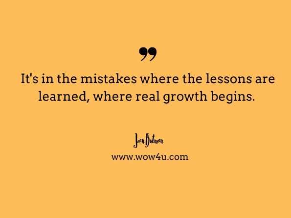 It's in the mistakes where the lessons are learned, where real growth begins. Joan Butman, Heart Murmurs  