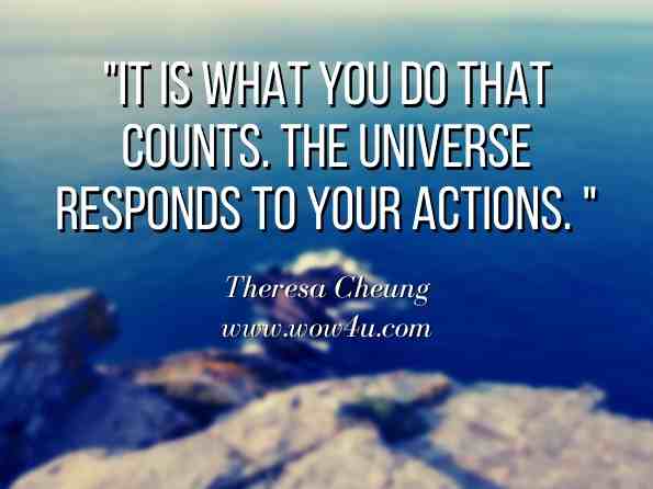 It is what you do that counts. The universe responds to your actions. Theresa Cheung, 21 Rituals to Ignite Your Intuition