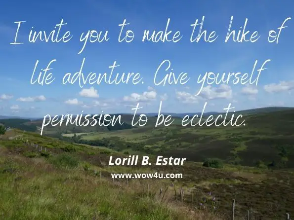 I invite you to make the hike of life adventure. Give yourself permission to be eclectic. Lorill B. Estar, Hike of Life Adventure 