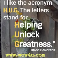 I like the acronym H.U.G. The letters stand of Helping Unlock Greatness. David DeNotaris