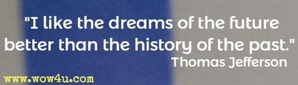 I like the dreams of the future better than the history of the past. Thomas Jefferson 