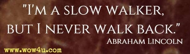 I'm a slow walker, but I never walk back. Abraham Lincoln 